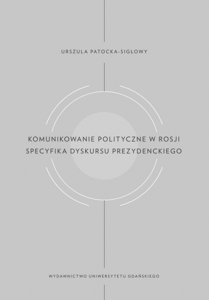 Komunikowanie polityczne w Rosji Specyfika dyskursu prezydenckiego - Urszula Patocka-Sigłowy | okładka
