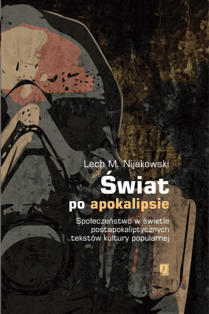 Świat po apokalipsie Społeczeństwo w świetle  postapokaliptycznych tekstów kultury popularnej - Nijakowski Lech M. | okładka