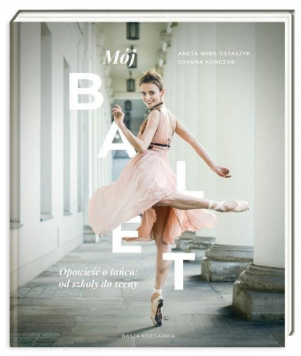 Mój balet. Opowieść o tańcu: od szkoły do sceny - Wira-Ostaszyk Aneta | okładka