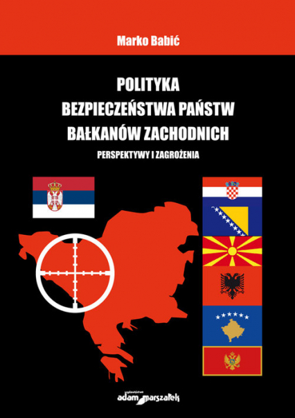 Polityka bezpieczeństwa państw Bałkanów Zachodnich Perspektywy i zagrożenia - Marko Babić | okładka