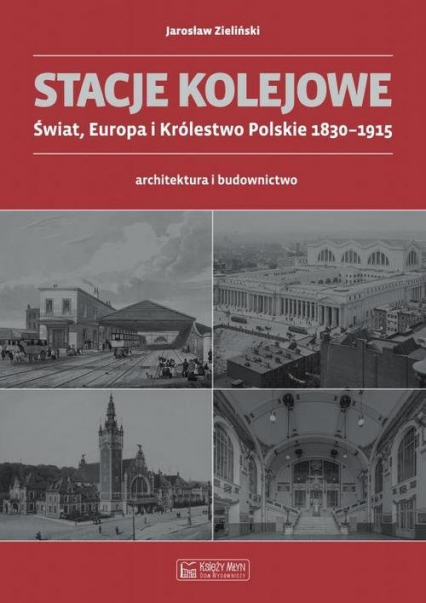 Stacje kolejowe Świat, Europa i Królestwo Polskie 1830-1915 architektura i budownictwo - Jarosław Zieliński | okładka