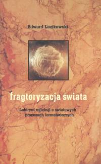 Fragtoryzacja świata Labirynt refleksji o światowych procesach formotwórczych - Edward Łazikowski | okładka