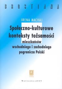 Społeczno-kulturowe konteksty tożsamości mieszakńców wschodniego  i zachodniego pogranicza Polski - Irena Machaj | okładka