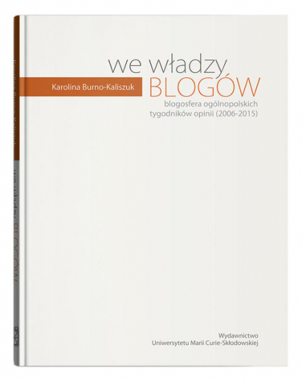 We władzy blogów. Blogosfera ogólnopolskich tygodników opinii (2006-2015) - Karolina Burno-Kaliszuk | okładka