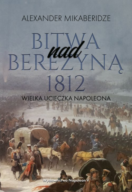 Bitwa nad Berezyną 1812 Wielka ucieczka Napoleona - Aleksander Mikaberidze | okładka