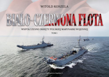 Biało-czerwona flota. Współczesne okręty Polskiej Marynarki Wojennej. Tom I - Koszela Witold | okładka