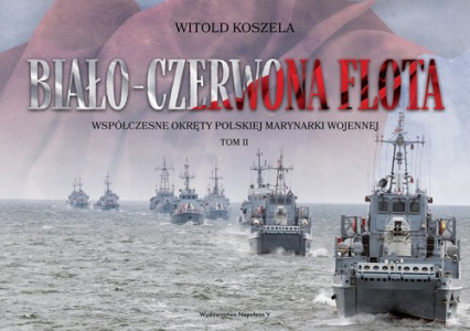 Biało-czerwona flota Współczesne okręty Polskiej Marynarki Wojennej. Tom II - Koszela Witold | okładka