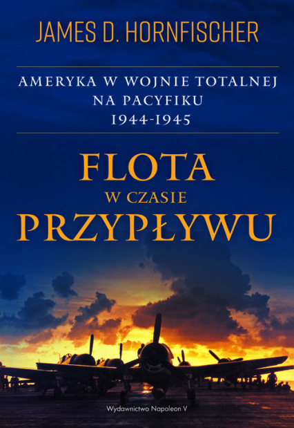 Flota w czasie przypływu Ameryka w wojnie totalnej na Pacyfiku 1944-1945 - James D. Hornfischer | okładka