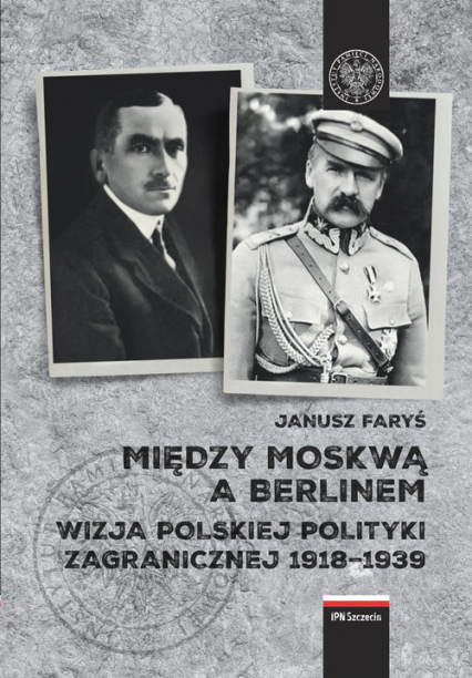 Między Moskwą a Berlinem Wizje polskiej polityki zagranicznej w latach 1918–1939 - Janusz Faryś | okładka