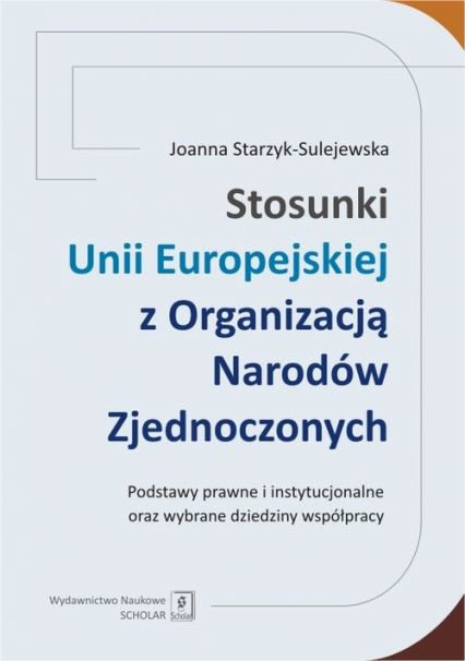 Stosunki Unii Europejskiej Z Organizacją Narodów Zjednoczonych Podstawy prawne i instytucjonalne oraz wybrane dziedziny współpracy - Joanna Starzyk-Sulejewska | okładka