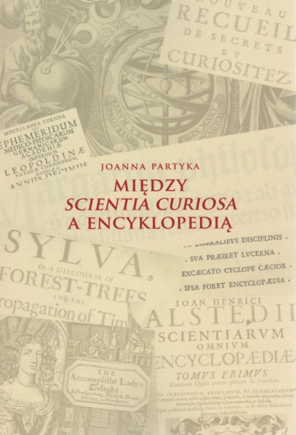 Między Scientia Curiosa a Encyklopedią Europejskie konteksty dla staropolskich kompediów wiedzy - Joanna Partyka | okładka
