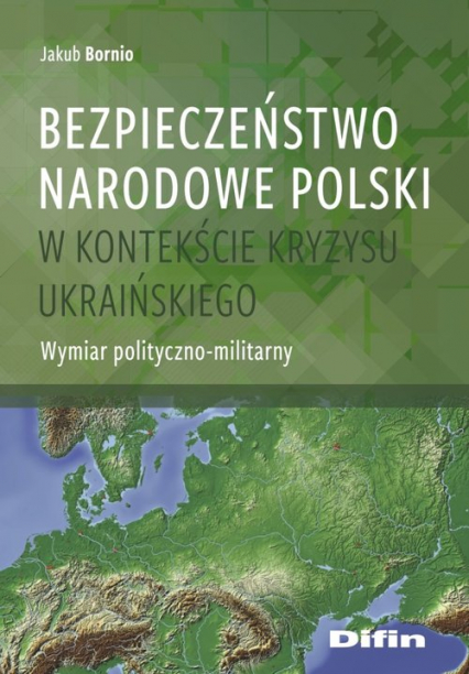 Bezpieczeństwo narodowe Polski w kontekście kryzysu ukraińskiego Wymiar polityczno-militarny - Jakub Bornio | okładka
