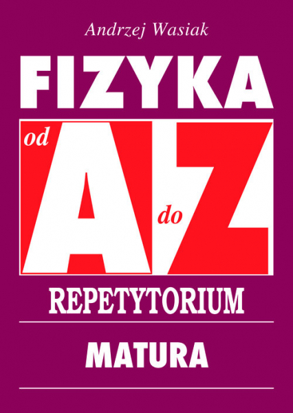 Fizyka od A do Z Repetytorium Matura - Andrzej Wasiak | okładka