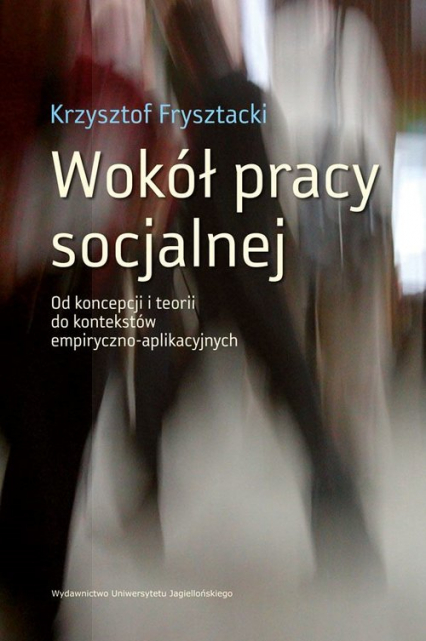 Wokół pracy socjalnej Od koncepcji i teorii do kontekstów empiryczno-aplikacyjnych - Frysztacki Krzysztof | okładka