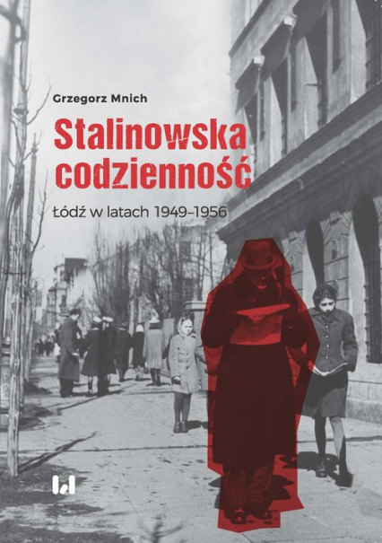 Stalinowska codzienność Łódź w latach 1949–1956 - Grzegorz Mnich | okładka