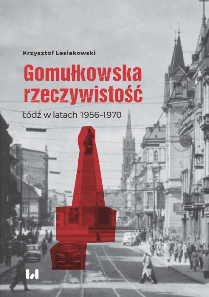 Gomułkowska rzeczywistość Łódź w latach 1956–1970 - Lesiakowski Krzysztof | okładka