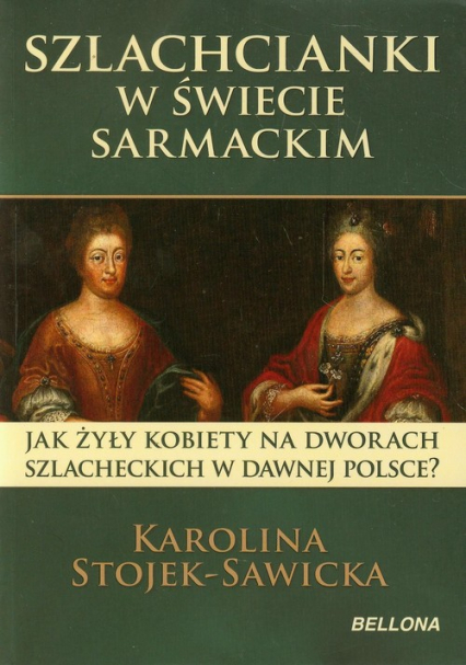 Szlachcianki w świecie sarmackim Jak żyły kobiety na dworach szlacheckich w dawnej Polsce? - Karolina Stojek-Sawicka | okładka