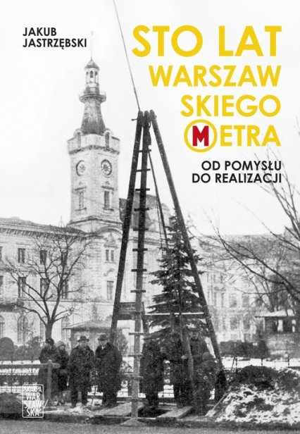 Sto lat warszawskiego metra Od pomysłu do realizacji - Jastrzębski Jakub | okładka