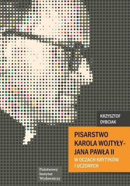Pisarstwo Karola Wojtyły  - Jana Pawła II w oczach krytyków i uczonych - Krzysztof Dybciak | okładka