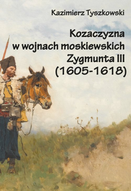 Kozaczyzna w wojnach moskiewskich Zygmunta III (1605-1618) - Kazimierz Tyszkowski | okładka