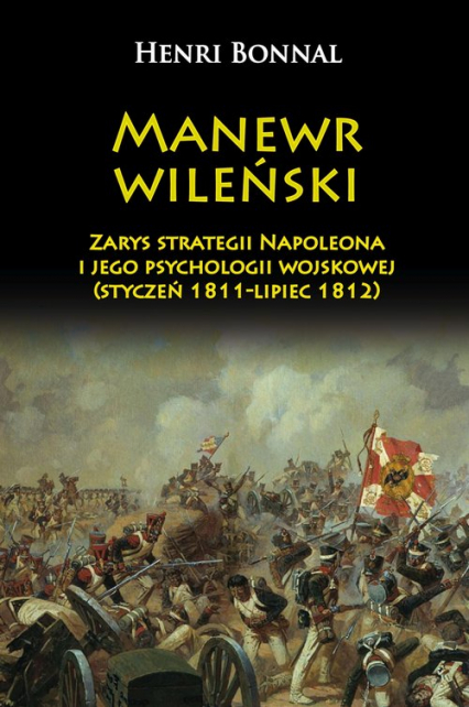 Manewr wileński Zarys strategii Napoleona i jego psychologii wojskowej (styczeń 1811-lipiec 1812) - Henri Bonnal | okładka