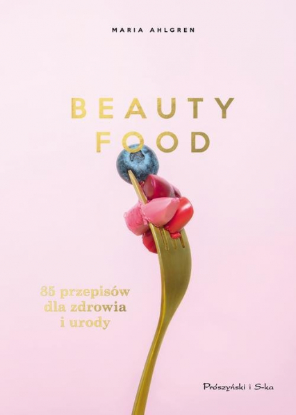 Beauty Food 85 przepisów dla zdrowia i urody - Maria Ahlgren | okładka