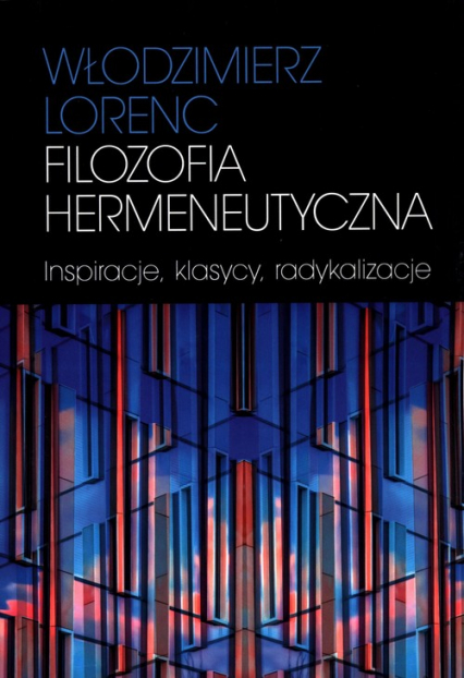 Filozofia hermeneutyczna Inspiracje, klasycy, radykalizacje - Włodzimierz Lorenc | okładka