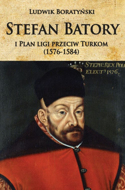Stefan Batory i Plan ligi przeciw Turkom (1576-1584) - Ludwik Boratyński | okładka