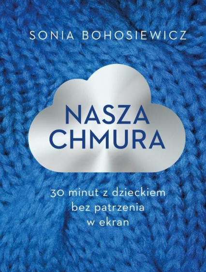 Nasza chmura 30 minut z dzieckiem bez patrzenia w ekran - Sonia Bohosiewicz | okładka