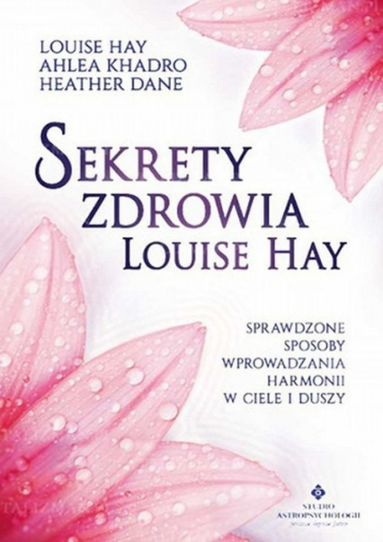 Sekrety zdrowia Louise Hay Sprawdzone sposoby wprowadzania harmonii w ciele i duszy - Dane Heather, Khadro Ahlea, Louise L. Hay | okładka