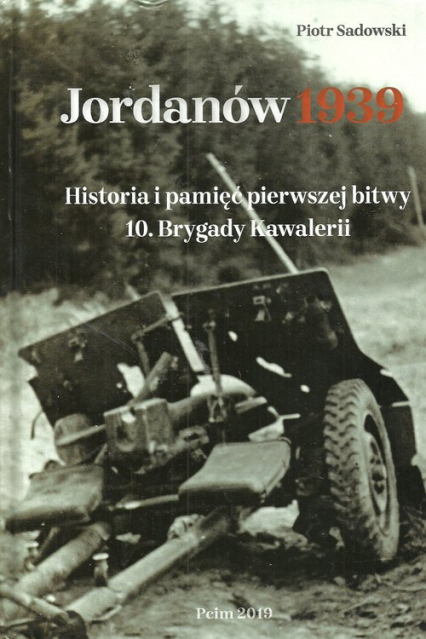Jordanów 1939 Historia i pamięć pierwszej bitwy 10 Brygady Kawalerii - Sadowski Piotr | okładka
