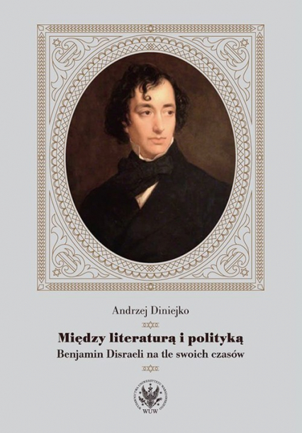 Między literaturą i polityką Benjamin Disraeli na tle swoich czasów - Andrzej Diniejko | okładka