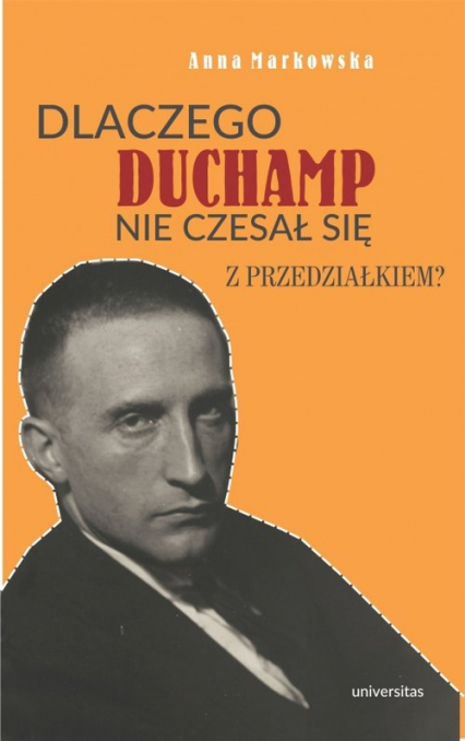 Dlaczego Duchamp nie czesał się z przedziałkiem? - Anna Markowska | okładka