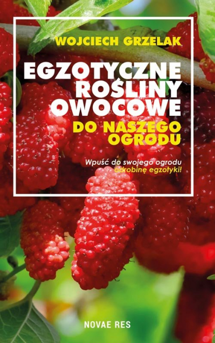 Egzotyczne rośliny owocowe do naszego ogrodu - Wojciech Grzelak | okładka