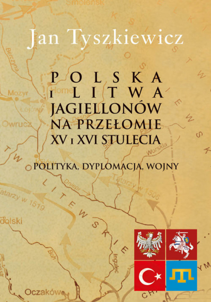 Polska i Litwa Jagiellonów na przełomie XV i XVI stulecia Polityka, dyplomacja, wojny - Jan Tyszkiewicz | okładka