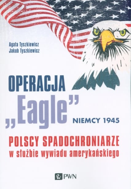 Operacja „Eagle” - Niemcy 1945 Polscy spadochroniarze w służbie amerykańskiego wywiadu - Tyszkiewicz Agata | okładka