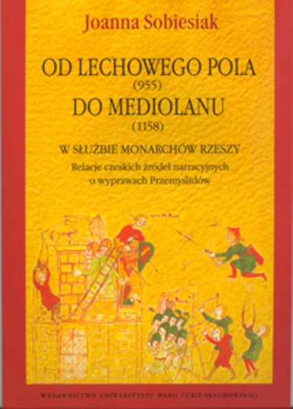Od Lechowego Pola (955) do Mediolanu (1158) w służbie monarchów Rzeszy Relacje czeskich źródeł narracyjnych o wyprawach Przemyślidów - Joanna Sobiesiak | okładka