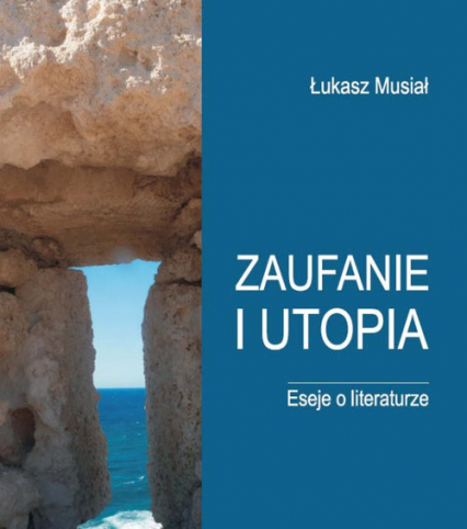 Zaufanie i utopia Eseje o literaturze - Lukasz Musiał | okładka