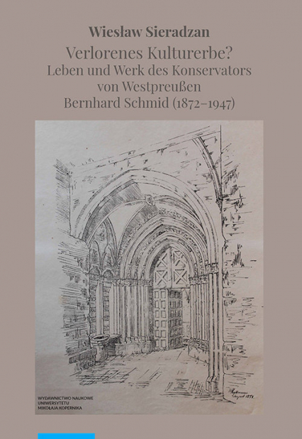Verlorenes Kulturerbe Leben und Werk des Konservators von Westpreußen Bernhard Schmid (1872-1947) - Wiesław Sieradzan | okładka