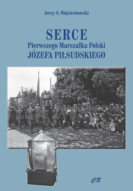 Serce Pierwszego Marszałka Polski Józefa Piłsudskiego - Wojciechowski Jerzy S. | okładka