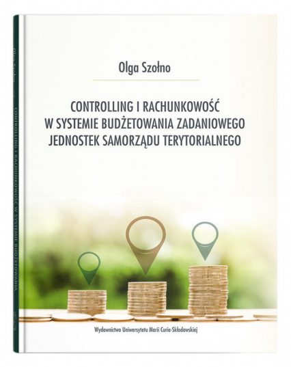 Controlling i rachunkowość w systemie budżetowania zadaniowego jednostek samorządu terytorialnego - Olga Szołno | okładka