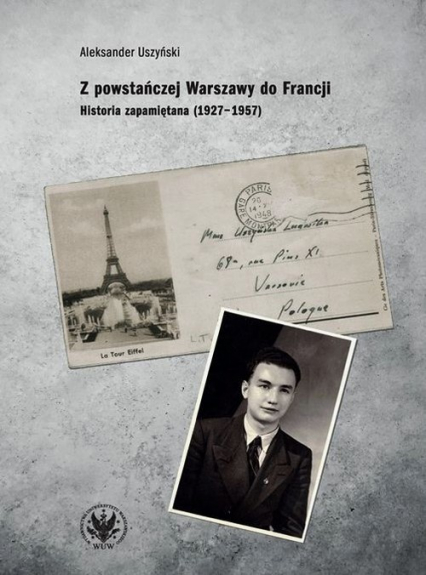 Z powstańczej Warszawy do Francji. Historia zapamiętana (1927–1957) - Aleksander Uszyński | okładka