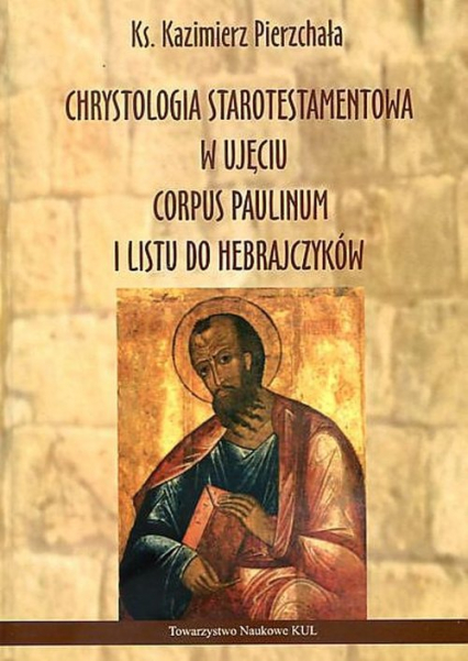Chrystologia starotestamentowa w ujęciu Corpus Paulinum i Listu do Hebrajczyków - Kazimierz Pierzchała | okładka