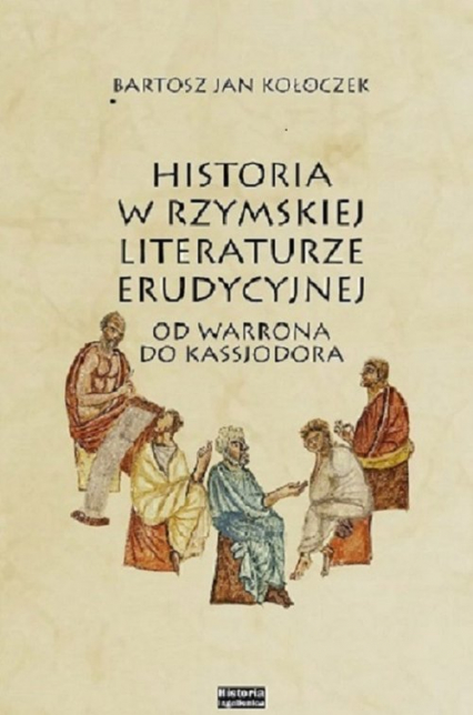 Historia w rzymskiej literaturze erudycyjnej od Warrona do Kasjodora - Bartosz Kołoczek | okładka
