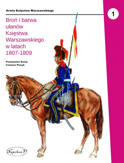 Broń i barwa ułanów Księstwa Warszawskiego w latach 1807-1809 - Dunaj Przemysław, Piecyk Ireneusz | okładka