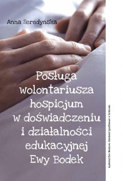 Posługa wolontariusza hospicjum w doświadczeniu i działalności edukacyjnej Ewy Bodek - Anna Seredyńska | okładka