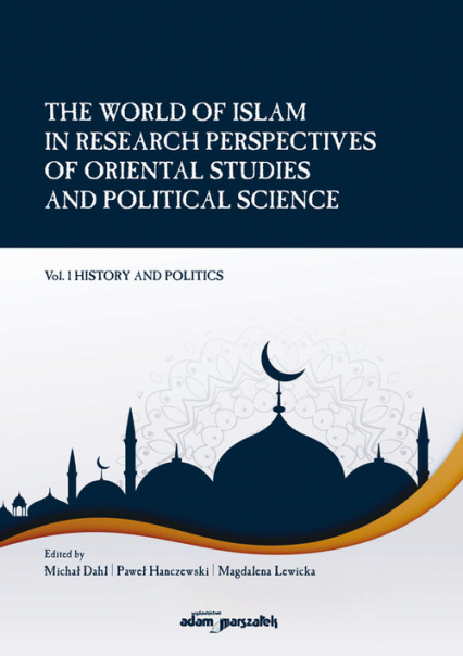 The World of Islam in Research Perspectives of Oriental Studies and Political Science Vol. 1 - Dahl Michał, Hanczewski Paweł, Lewicka Magdalena | okładka