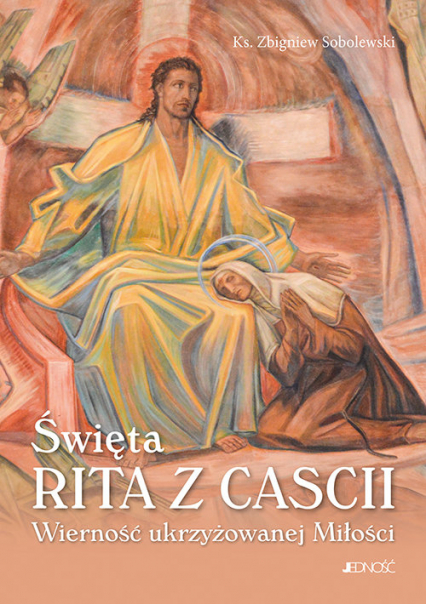 Święta Rita z Cascii Wierność ukrzyżowanej Miłości - Sobolewski Zbigniew | okładka