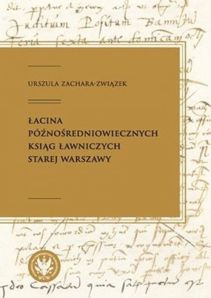 Łacina późnośredniowiecznych ksiąg ławniczych Starej Warszawy - Urszula Zachara-Związek | okładka