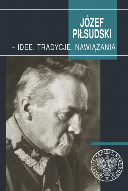 Józef Piłsudski - idee, tradycje, nawiązania -  | okładka